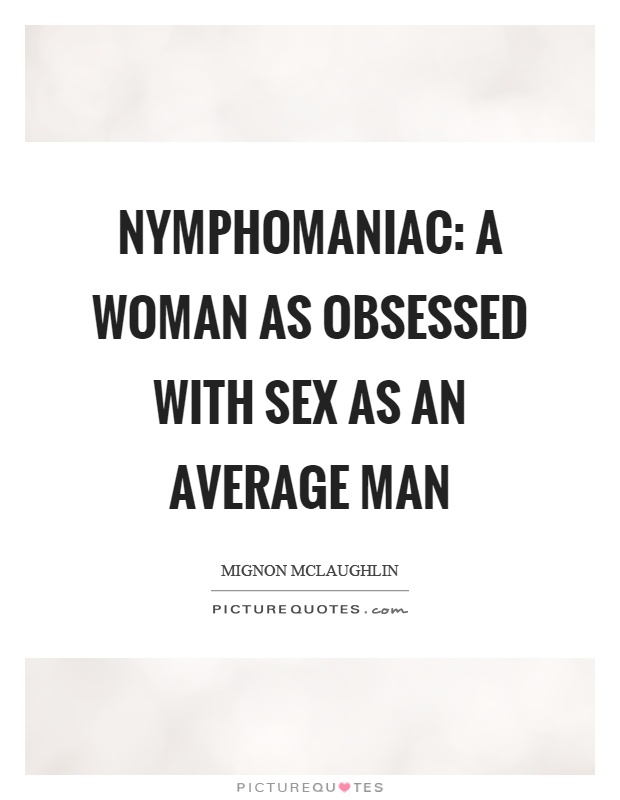 nymphomaniac-a-woman-as-obsessed-with-sex-as-an-average-man-quote-1.jpg