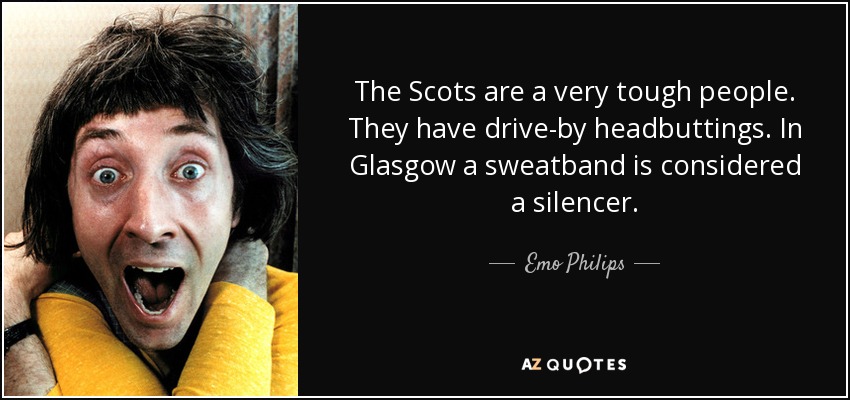 quote-the-scots-are-a-very-tough-people-they-have-drive-by-headbuttings-in-glasgow-a-sweatband-emo-philips-143-33-22.jpg